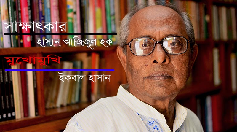 সাক্ষাৎকার : হাসান আজিজুল হক আমাদের কথা সাহিত্যে কিংবদন্তিতুল্য  ধীমান পুরুষ