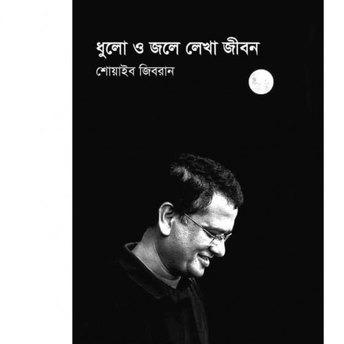 কবি, লেখক, গবেষক, শিক্ষাতত্ত্ববিদ শোয়াইব জিবরান এর  “ধুলো ও জলে লেখা জীবন”