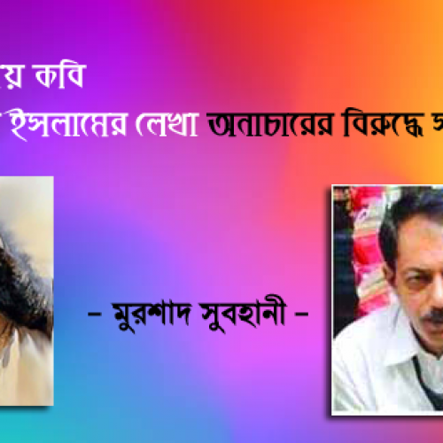 মহান ও  জাতীয়   কবি কাজী নজরুল ইসলামের লেখা অনাচারের বিরুদ্ধে সদা জাগ্রত -  মুরশাদ সুবহানী