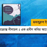 আক্রান্ত নীলাচল : এক প্রবীণ কবির আত্মোপলব্ধি  - মনজুরুল ইসলাম