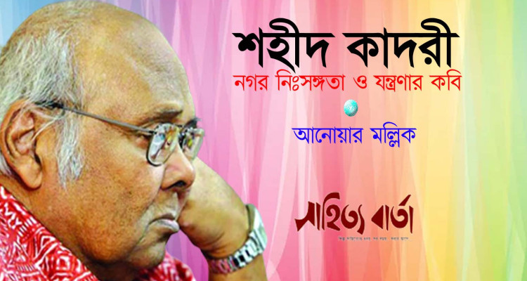 শহীদ কাদরীঃ নগর নিঃসঙ্গতা ও যন্ত্রণার কবি - আনোয়ার মল্লিক
