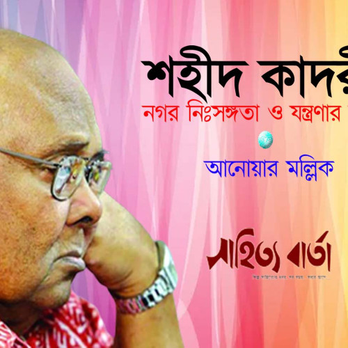 শহীদ কাদরীঃ নগর নিঃসঙ্গতা ও যন্ত্রণার কবি - আনোয়ার মল্লিক