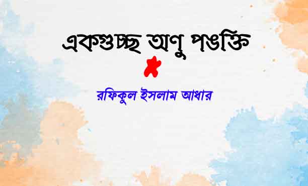 একগুচ্ছ অণু পঙক্তি  - রফিকুল ইসলাম আধার