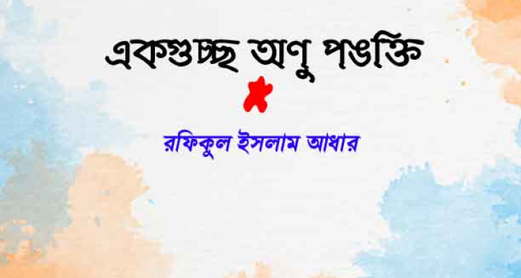 একগুচ্ছ অণু পঙক্তি  - রফিকুল ইসলাম আধার