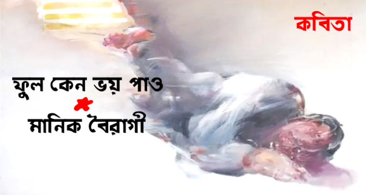 ফুল কেন ভয় পাও ।  মানিক বৈরাগী 